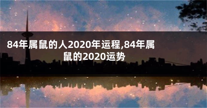 84年属鼠的人2020年运程,84年属鼠的2020运势