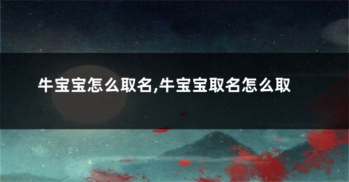 牛宝宝怎么取名,牛宝宝取名怎么取