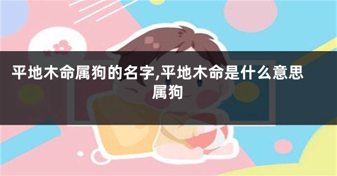 平地木命属狗的名字,平地木命是什么意思属狗