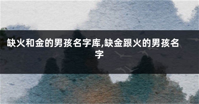 缺火和金的男孩名字库,缺金跟火的男孩名字