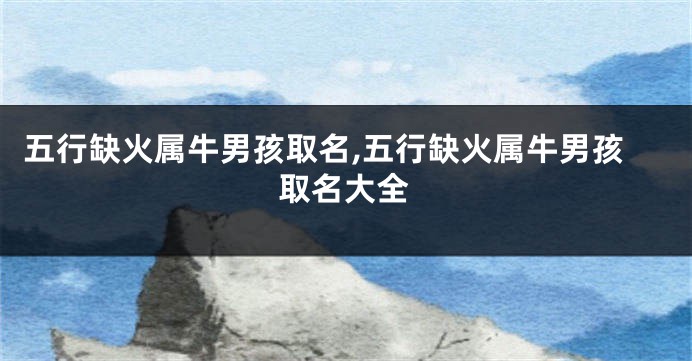 五行缺火属牛男孩取名,五行缺火属牛男孩取名大全