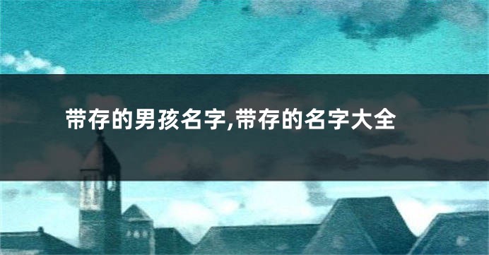 带存的男孩名字,带存的名字大全