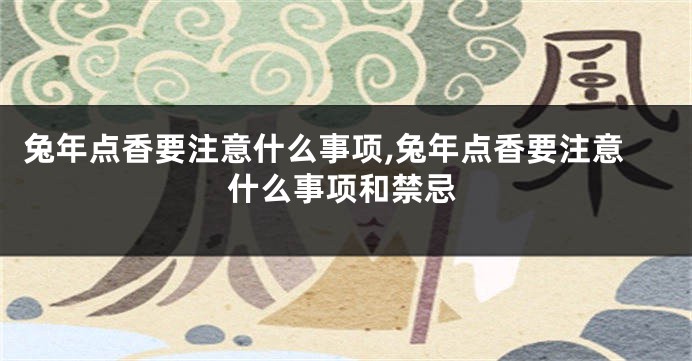 兔年点香要注意什么事项,兔年点香要注意什么事项和禁忌