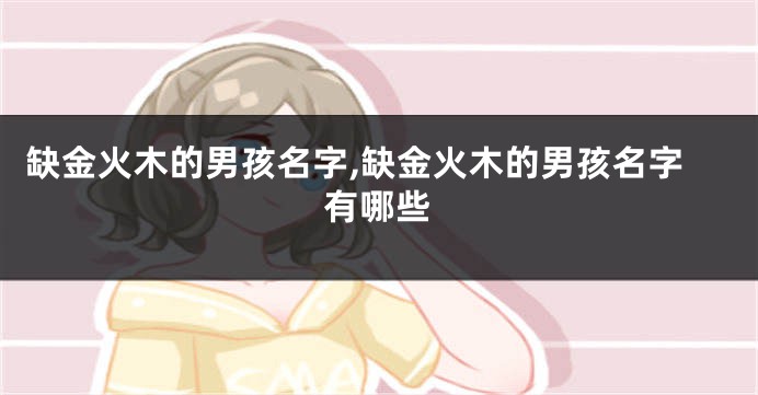 缺金火木的男孩名字,缺金火木的男孩名字有哪些