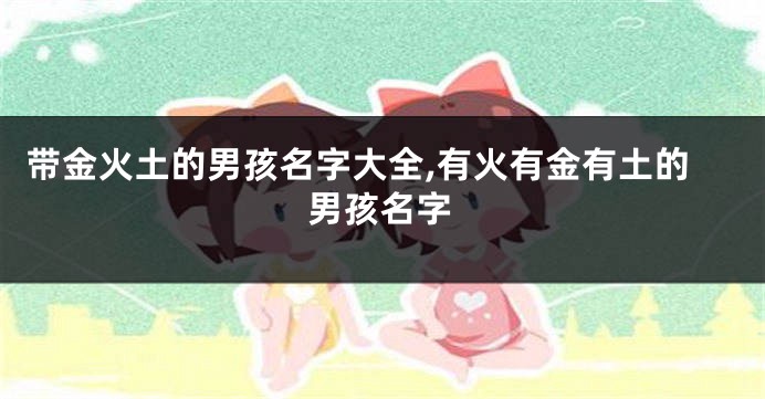 带金火土的男孩名字大全,有火有金有土的男孩名字