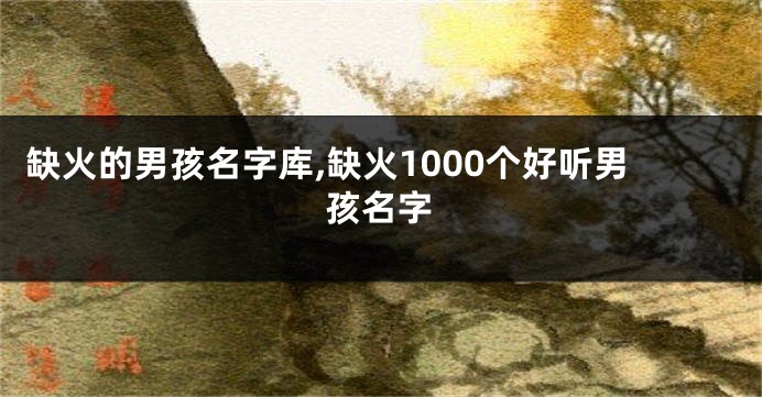 缺火的男孩名字库,缺火1000个好听男孩名字