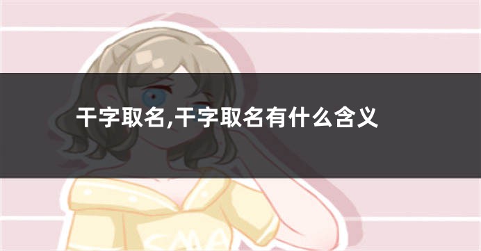 干字取名,干字取名有什么含义