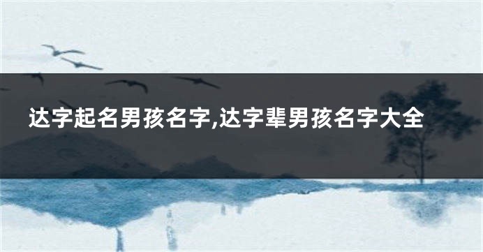 达字起名男孩名字,达字辈男孩名字大全