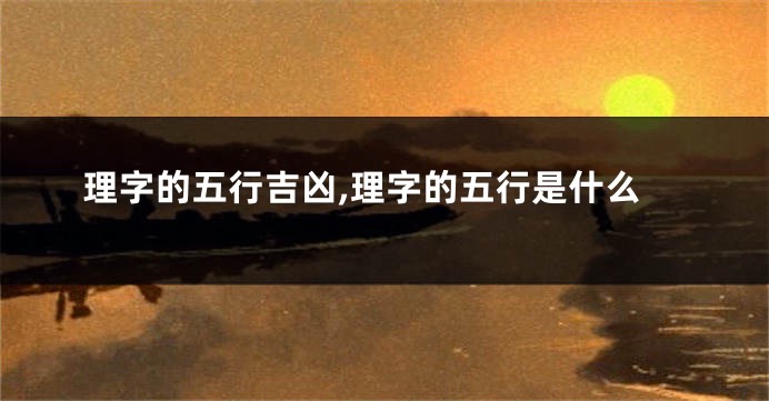 理字的五行吉凶,理字的五行是什么