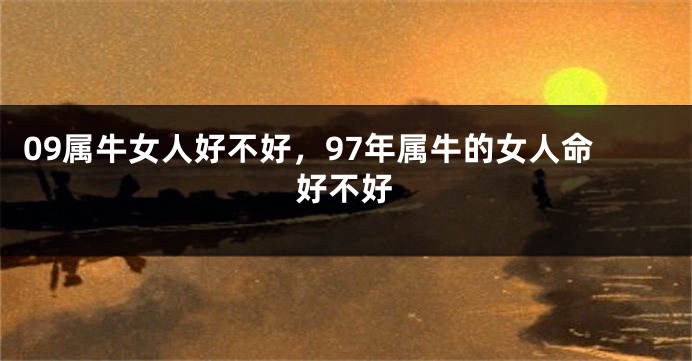 09属牛女人好不好，97年属牛的女人命好不好