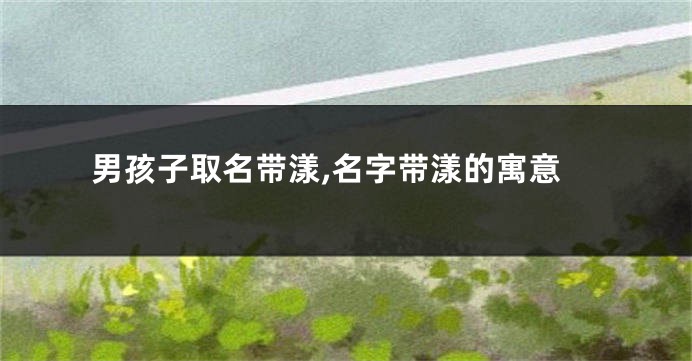 男孩子取名带漾,名字带漾的寓意
