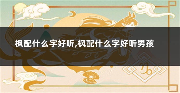枫配什么字好听,枫配什么字好听男孩