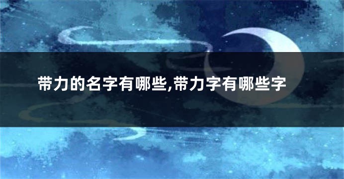 带力的名字有哪些,带力字有哪些字