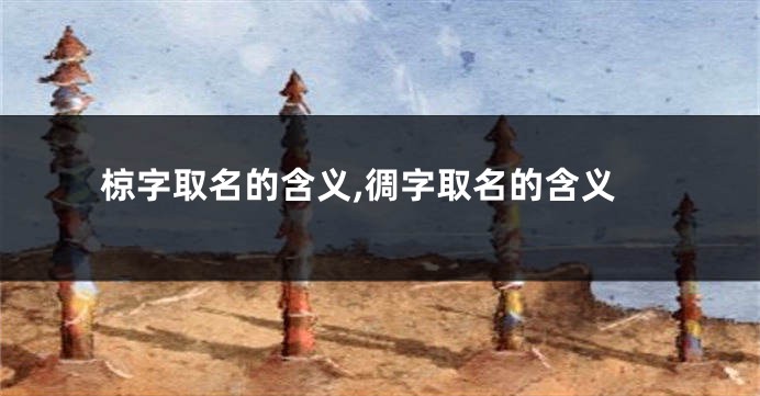 椋字取名的含义,徟字取名的含义