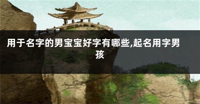 用于名字的男宝宝好字有哪些,起名用字男孩