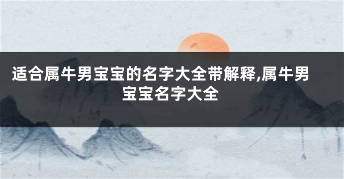 适合属牛男宝宝的名字大全带解释,属牛男宝宝名字大全