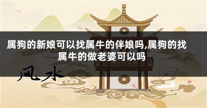 属狗的新娘可以找属牛的伴娘吗,属狗的找属牛的做老婆可以吗