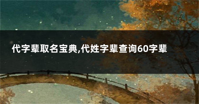 代字辈取名宝典,代姓字辈查询60字辈