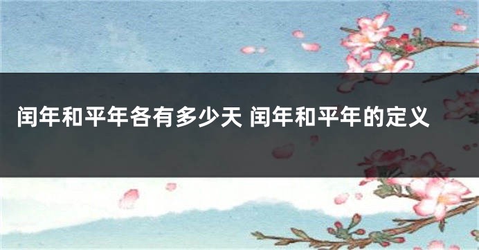 闰年和平年各有多少天 闰年和平年的定义
