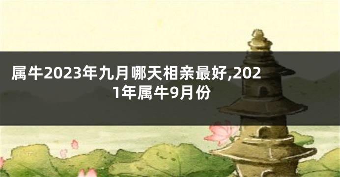 属牛2023年九月哪天相亲最好,2021年属牛9月份
