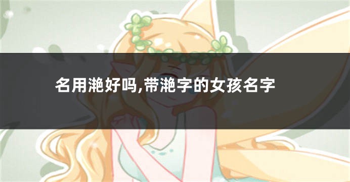 名用滟好吗,带滟字的女孩名字
