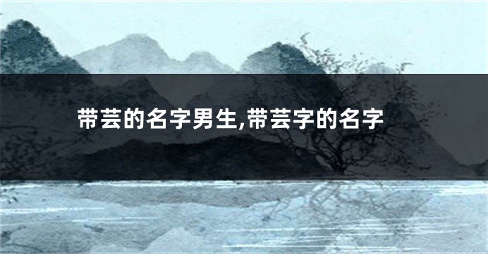 带芸的名字男生,带芸字的名字