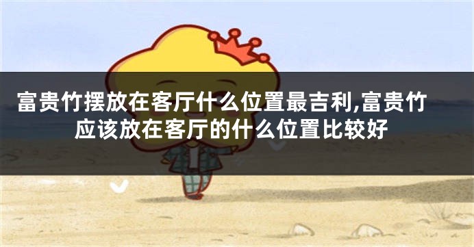 富贵竹摆放在客厅什么位置最吉利,富贵竹应该放在客厅的什么位置比较好