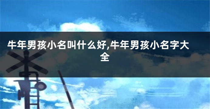 牛年男孩小名叫什么好,牛年男孩小名字大全