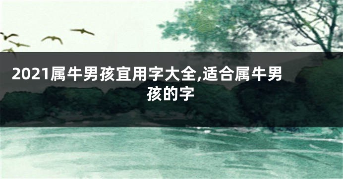 2021属牛男孩宜用字大全,适合属牛男孩的字