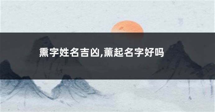 熏字姓名吉凶,薰起名字好吗