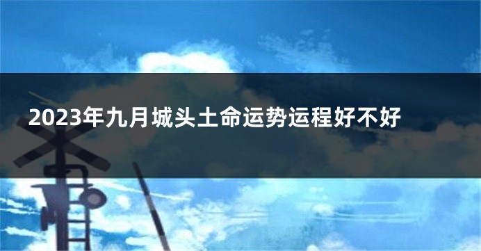 2023年九月城头土命运势运程好不好