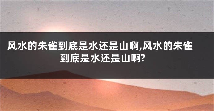 风水的朱雀到底是水还是山啊,风水的朱雀到底是水还是山啊?