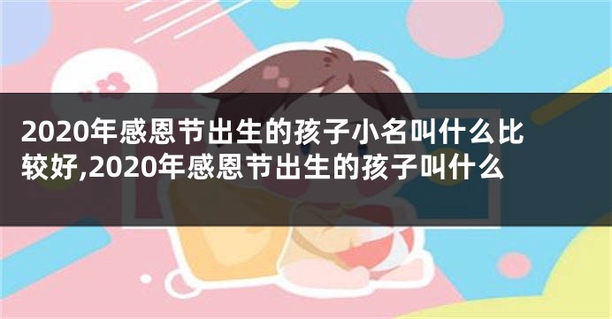 2020年感恩节出生的孩子小名叫什么比较好,2020年感恩节出生的孩子叫什么