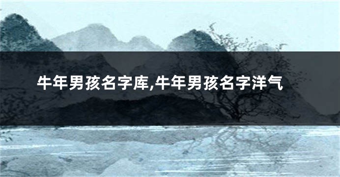 牛年男孩名字库,牛年男孩名字洋气