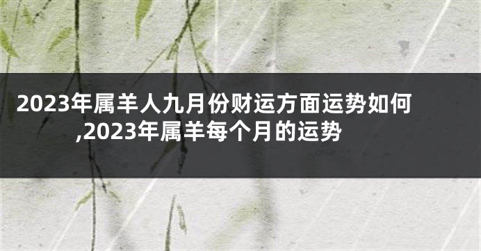2023年属羊人九月份财运方面运势如何,2023年属羊每个月的运势