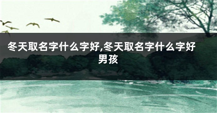 冬天取名字什么字好,冬天取名字什么字好男孩