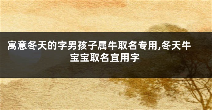 寓意冬天的字男孩子属牛取名专用,冬天牛宝宝取名宜用字
