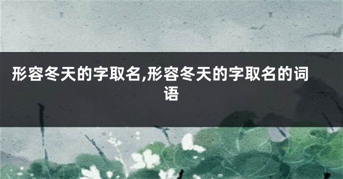 形容冬天的字取名,形容冬天的字取名的词语