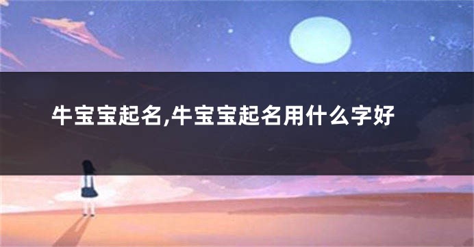 牛宝宝起名,牛宝宝起名用什么字好