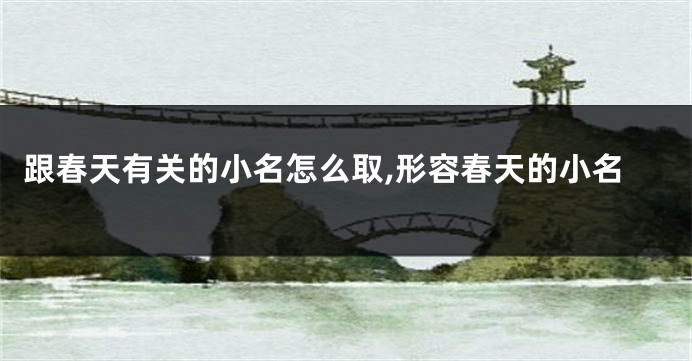 跟春天有关的小名怎么取,形容春天的小名
