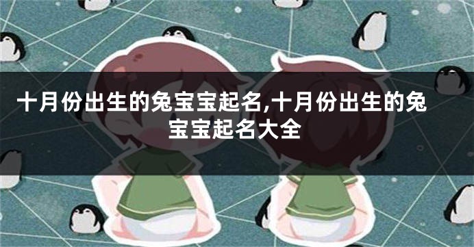 十月份出生的兔宝宝起名,十月份出生的兔宝宝起名大全