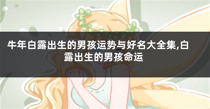 牛年白露出生的男孩运势与好名大全集,白露出生的男孩命运