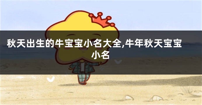 秋天出生的牛宝宝小名大全,牛年秋天宝宝小名