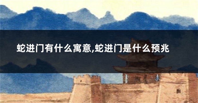 蛇进门有什么寓意,蛇进门是什么预兆