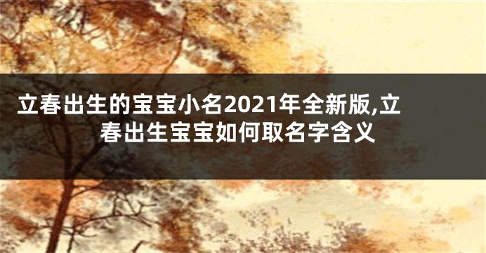 立春出生的宝宝小名2021年全新版,立春出生宝宝如何取名字含义