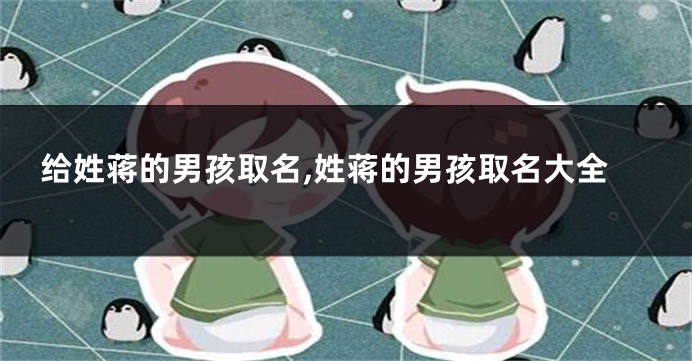 给姓蒋的男孩取名,姓蒋的男孩取名大全