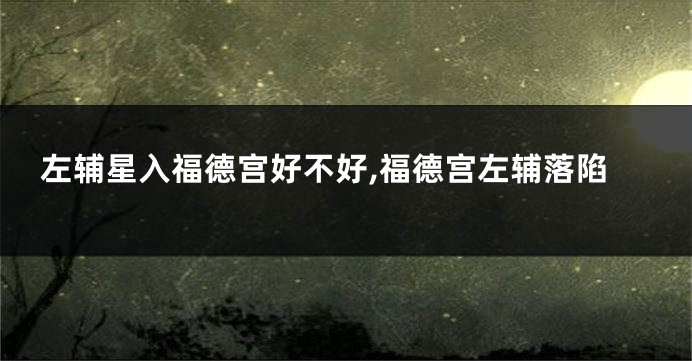 左辅星入福德宫好不好,福德宫左辅落陷