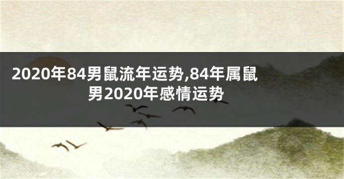 2020年84男鼠流年运势,84年属鼠男2020年感情运势