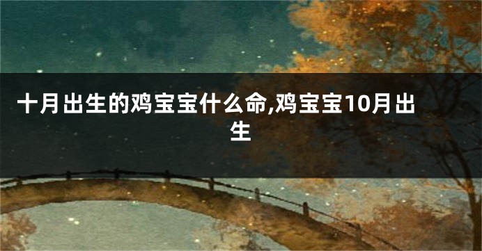 十月出生的鸡宝宝什么命,鸡宝宝10月出生