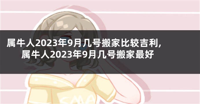 属牛人2023年9月几号搬家比较吉利,属牛人2023年9月几号搬家最好